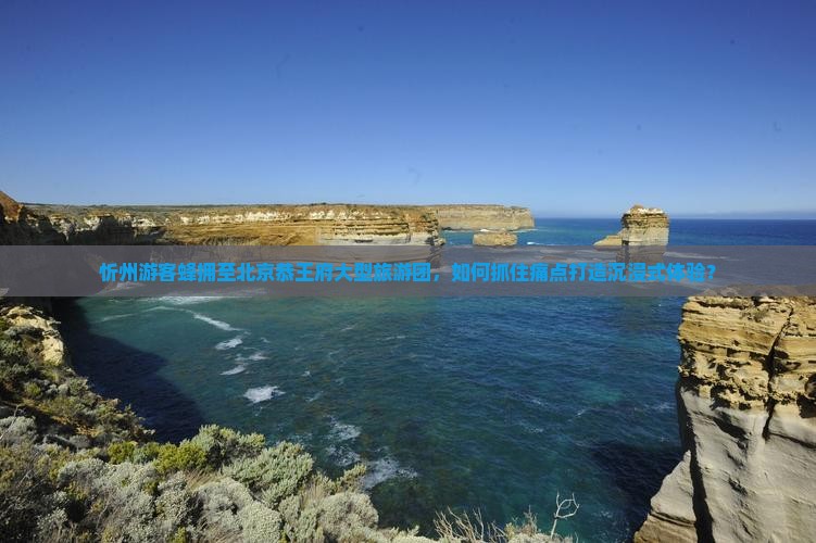 忻州游客蜂拥至北京恭王府大型旅游团，如何抓住痛点打造沉浸式体验？