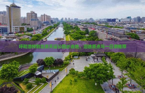 呼和浩特到北京天坛公园必去地、沿途景点与一日游推荐