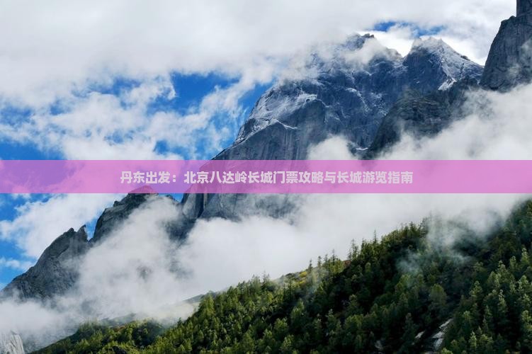 丹东出发：北京八达岭长城门票攻略与长城游览指南