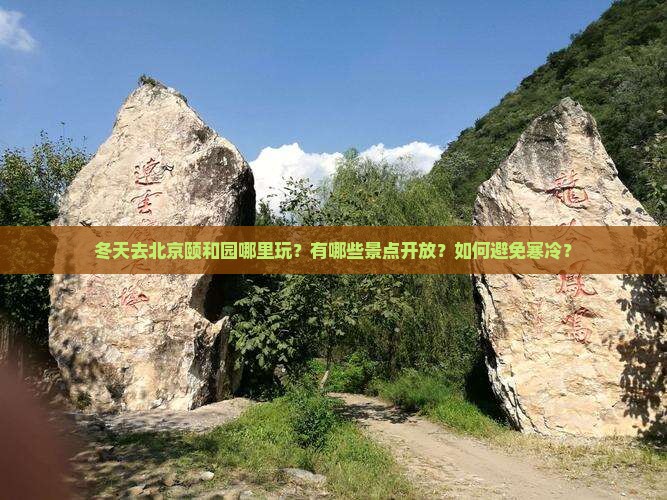 冬天去北京颐和园哪里玩？有哪些景点开放？如何避免寒冷？