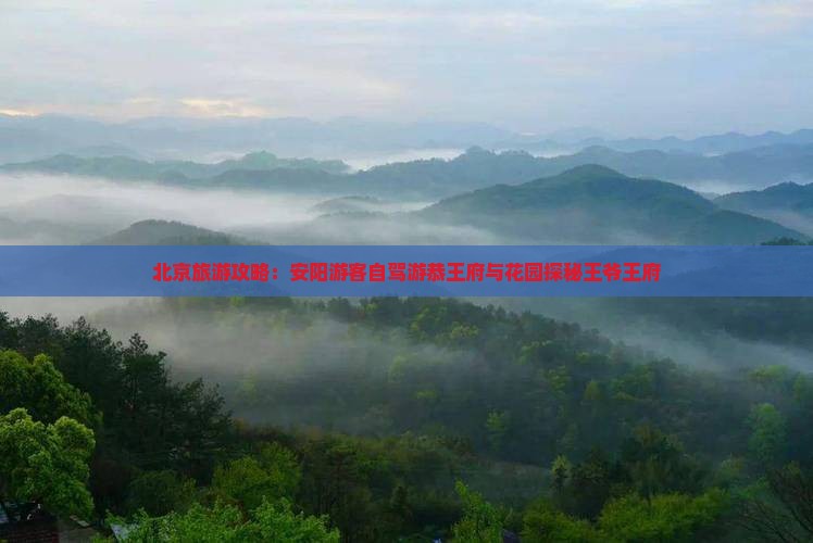 北京旅游攻略:安阳游客自驾游恭王府与花园探秘王爷王府 北京旅游攻略:安阳游客自驾游恭王府与花园探秘王爷王府