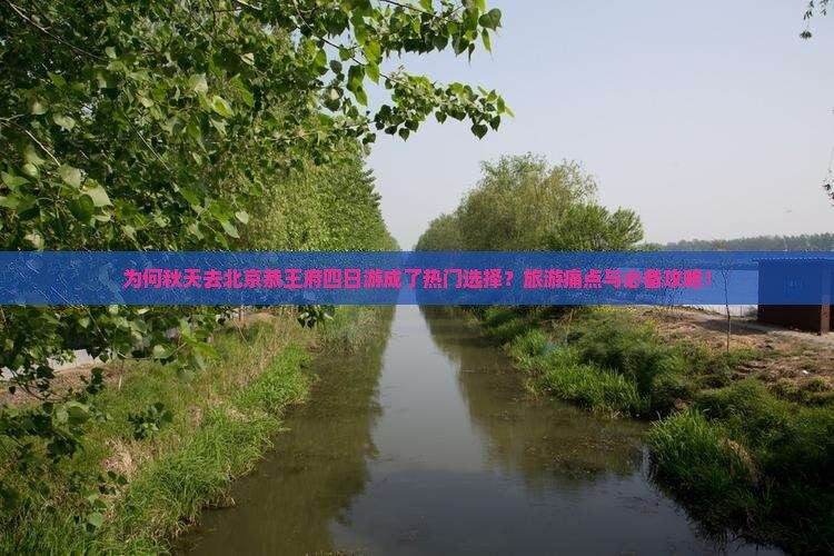 为何秋天去北京恭王府四日游成了热门选择?旅游痛点与必备攻略! 为何秋天去北京恭王府四日游成了热门选择?旅游痛点与必备攻略!