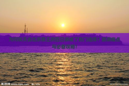 为何秋天去北京恭王府四日游成了热门选择?旅游痛点与必备攻略! 为何秋天去北京恭王府四日游成了热门选择?旅游痛点与必备攻略!