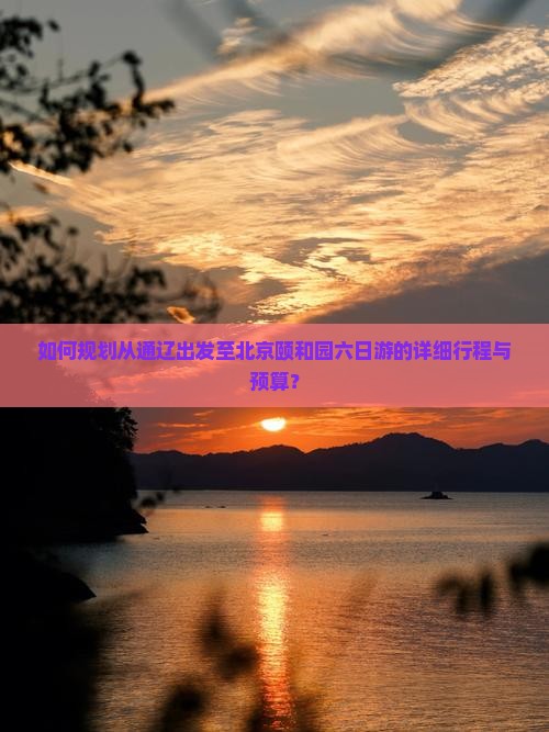 如何规划从通辽出发至北京颐和园六日游的详细行程与预算？