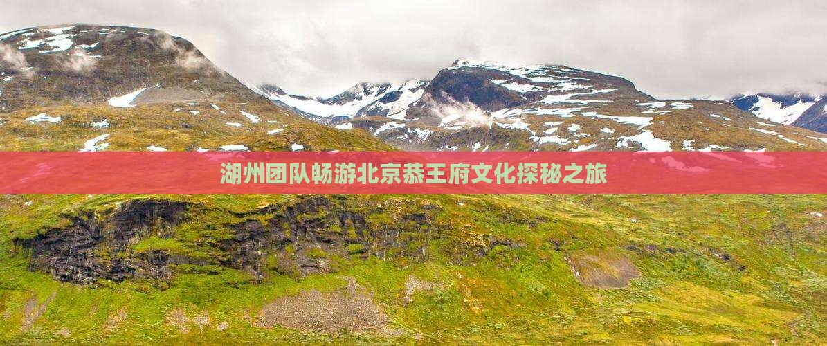 湖州团队畅游北京恭王府文化探秘之旅