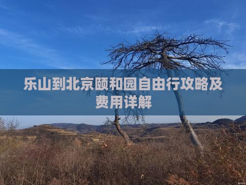 乐山到北京颐和园自由行攻略及费用详解