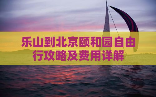 乐山到北京颐和园自由行攻略及费用详解