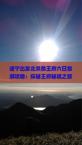 遂宁出发北京恭王府六日旅游攻略：探秘王府秘境之旅