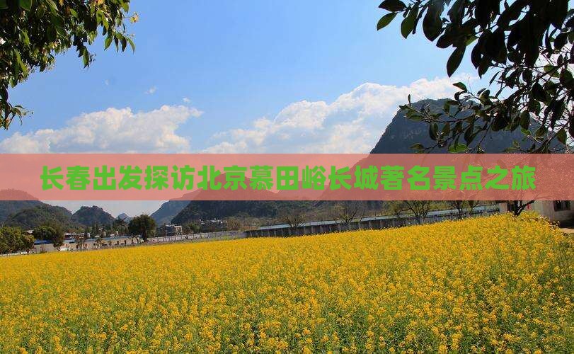 长春出发探访北京慕田峪长城著名景点之旅 长春出发探访北京慕田峪长城著名景点之旅