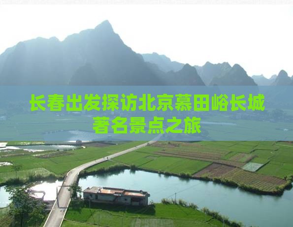 长春出发探访北京慕田峪长城著名景点之旅 长春出发探访北京慕田峪长城著名景点之旅