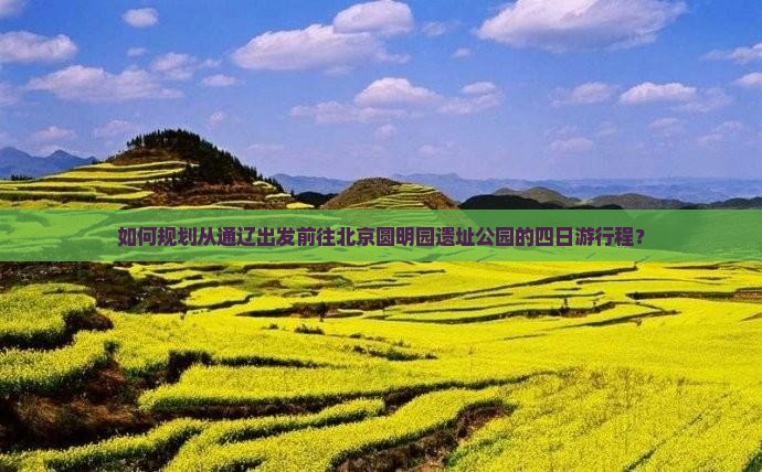 如何规划从通辽出发前往北京圆明园遗址公园的四日游行程？