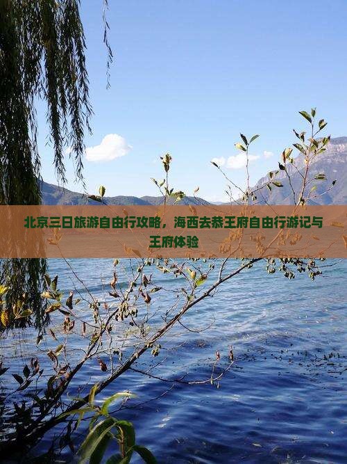 北京三日旅游自由行攻略，海西去恭王府自由行游记与王府体验