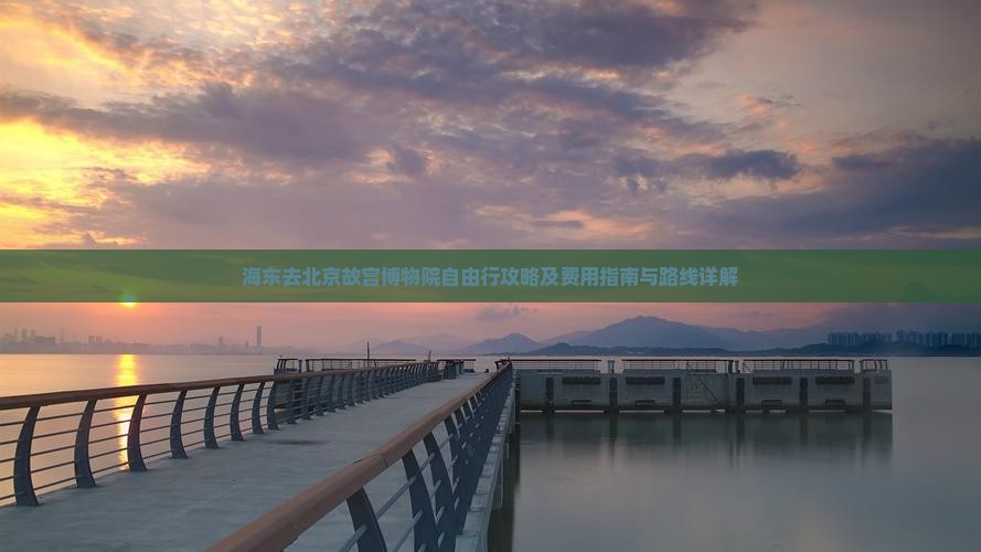 海东去北京故宫博物院自由行攻略及费用指南与路线详解