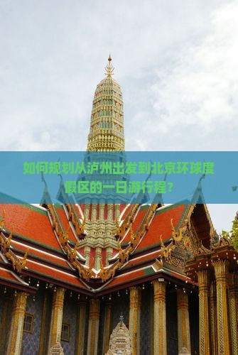 如何规划从泸州出发到北京环球度假区的一日游行程? 如何规划从泸州出发到北京环球度假区的一日游行程?