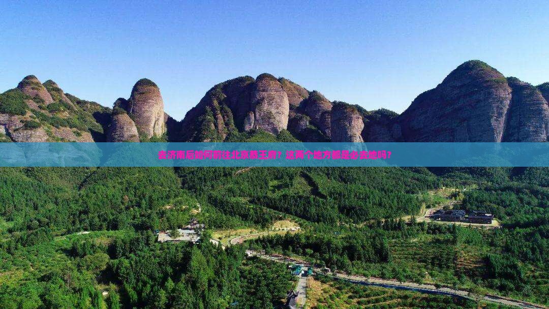 去济南后如何前往北京恭王府？这两个地方都是必去地吗？