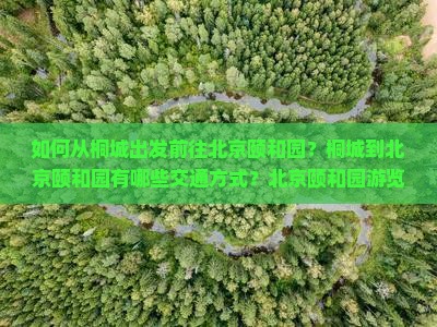 如何从桐城出发前往北京颐和园？桐城到北京颐和园有哪些交通方式？北京颐和园游览攻略与门票信息是什么？
