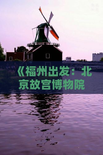 《福州出发：北京故宫博物院一日游攻略》