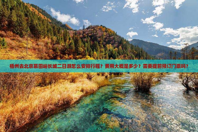 梧州去北京慕田峪长城二日游怎么安排行程？费用大概是多少？需要提前预订门票吗？