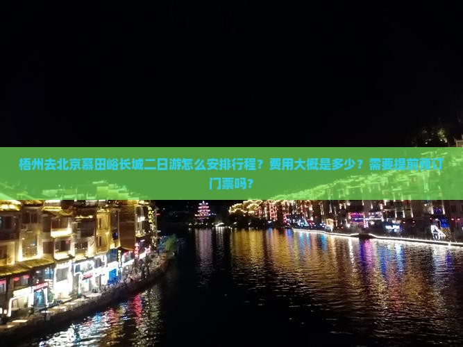 梧州去北京慕田峪长城二日游怎么安排行程？费用大概是多少？需要提前预订门票吗？