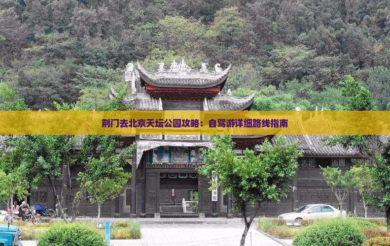 荆门去北京天坛公园攻略：自驾游详细路线指南