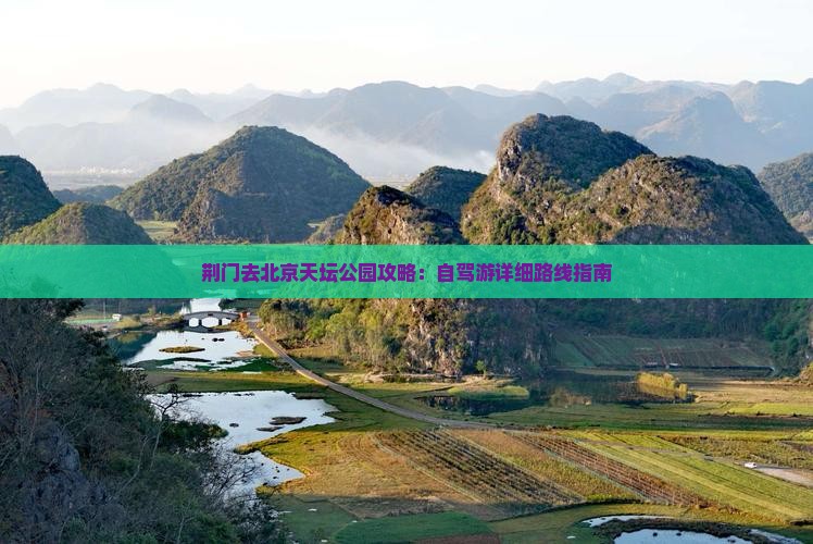 荆门去北京天坛公园攻略：自驾游详细路线指南