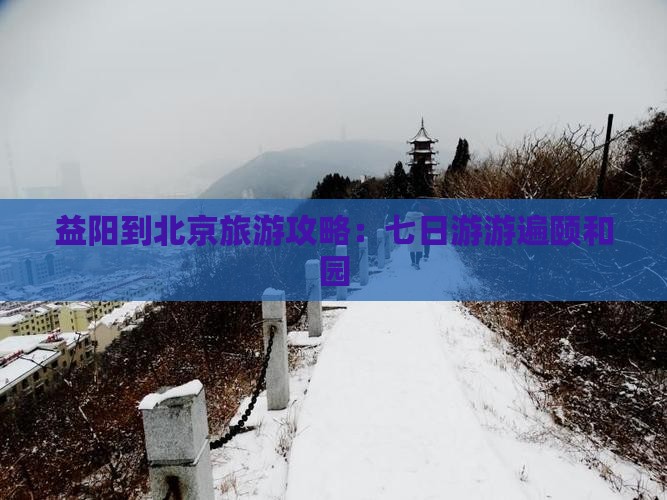 益阳到北京旅游攻略：七日游游遍颐和园