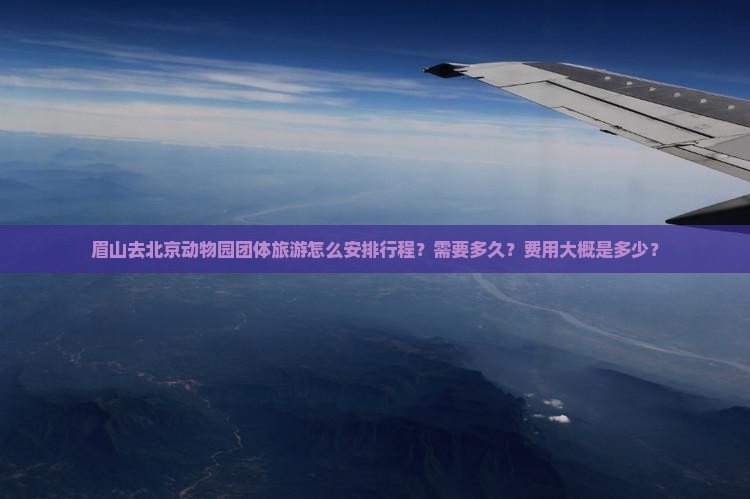 眉山去北京动物园团体旅游怎么安排行程？需要多久？费用大概是多少？