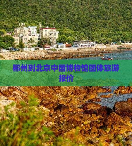 郴州到北京中国博物馆团体旅游报价