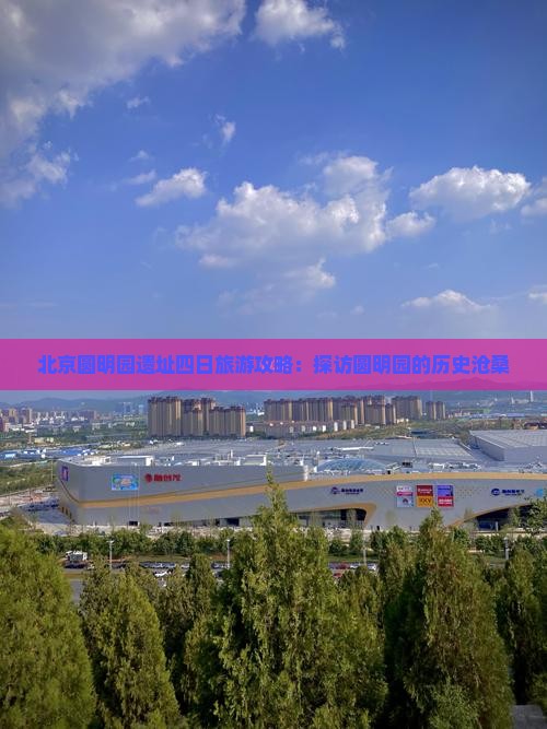 北京圆明园遗址四日旅游攻略：探访圆明园的历史沧桑