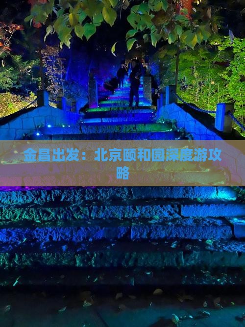 金昌出发：北京颐和园深度游攻略
