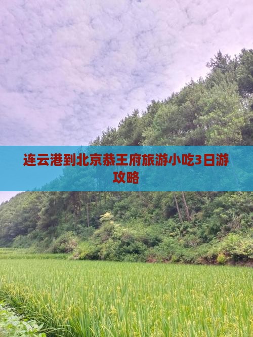 连云港到北京恭王府旅游小吃3日游攻略