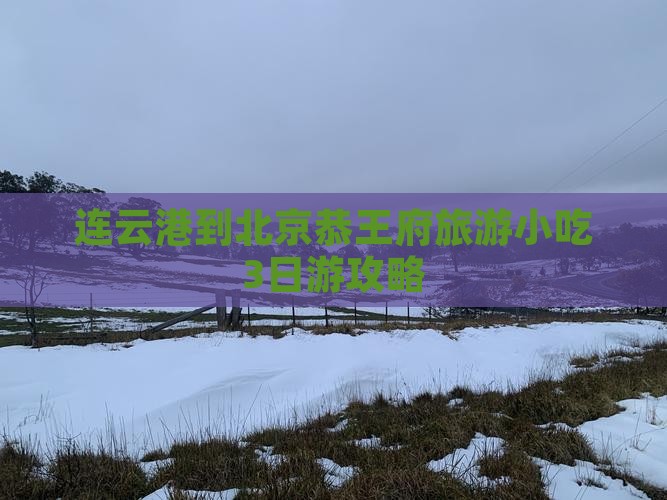 连云港到北京恭王府旅游小吃3日游攻略