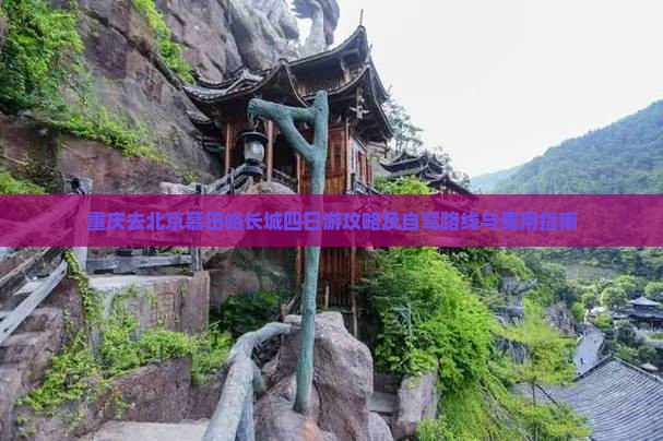 重庆去北京慕田峪长城四日游攻略及自驾路线与费用指南