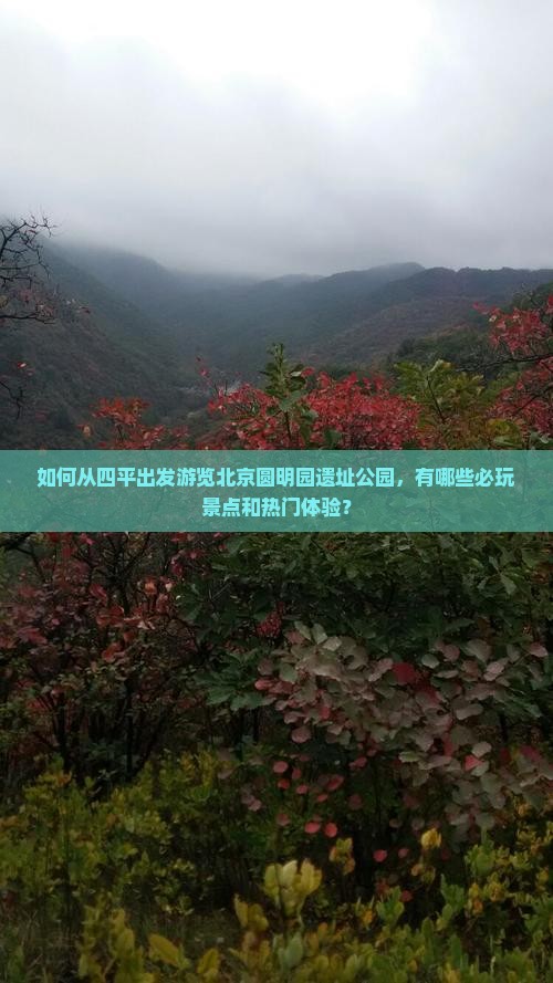 如何从四平出发游览北京圆明园遗址公园，有哪些必玩景点和热门体验？