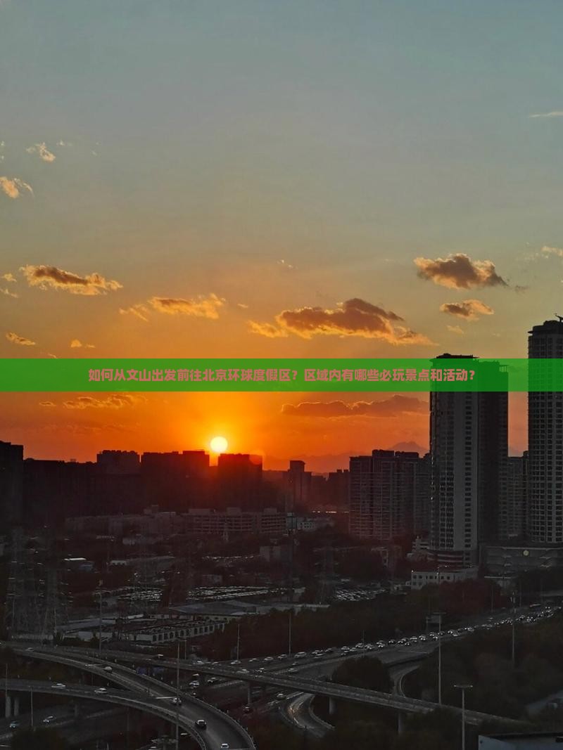 如何从文山出发前往北京环球度假区？区域内有哪些必玩景点和活动？