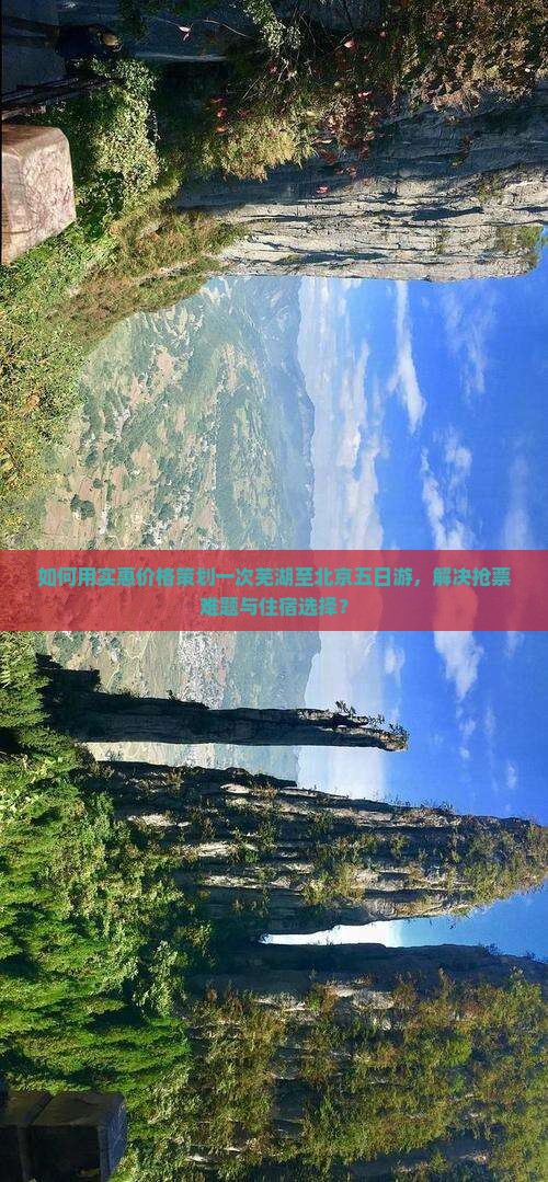 如何用实惠价格策划一次芜湖至北京五日游，解决抢票难题与住宿选择？