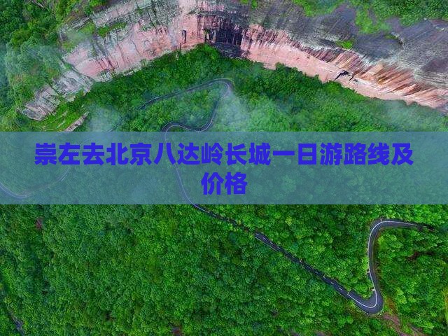 崇左去北京八达岭长城一日游路线及价格