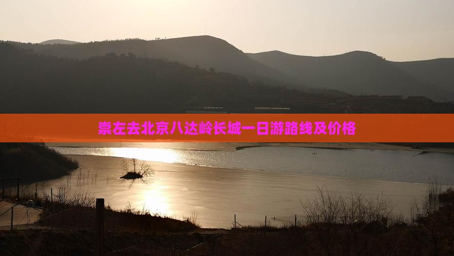 崇左去北京八达岭长城一日游路线及价格