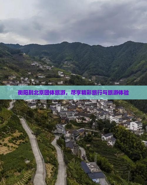 衡阳到北京团体旅游，尽享精彩旅行与旅游体验