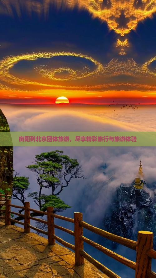衡阳到北京团体旅游，尽享精彩旅行与旅游体验