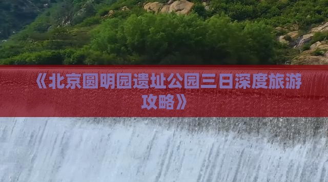 《北京圆明园遗址公园三日深度旅游攻略》