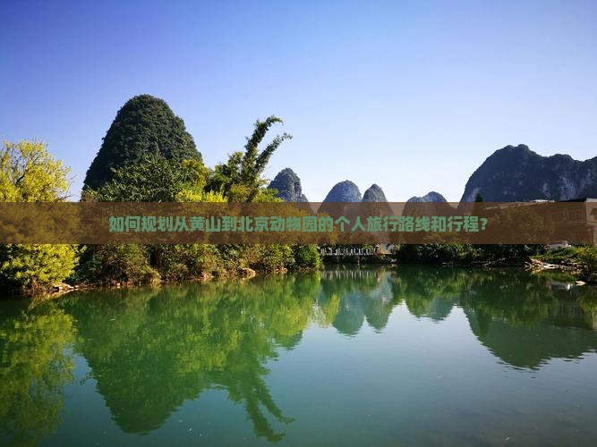 如何规划从黄山到北京动物园的个人旅行路线和行程？