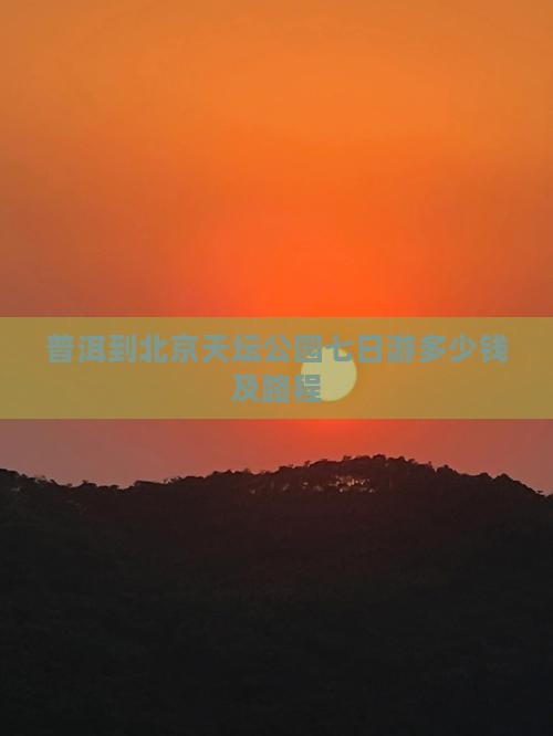 普洱到北京天坛公园七日游多少钱及路程