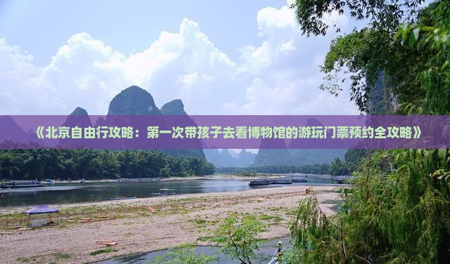 《北京自由行攻略：第一次带孩子去看博物馆的游玩门票预约全攻略》