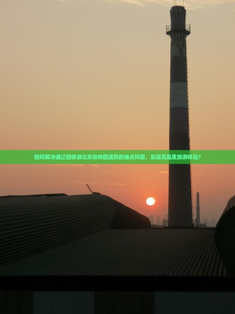 如何解决通辽团体游北京动物园遇到的痛点问题，实现高品质旅游体验？