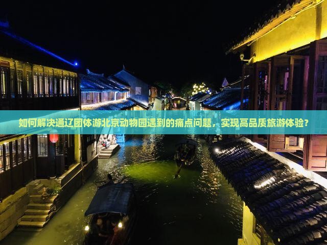 如何解决通辽团体游北京动物园遇到的痛点问题，实现高品质旅游体验？