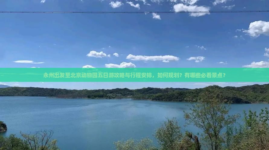 永州出发至北京动物园五日游攻略与行程安排，如何规划？有哪些必看景点？