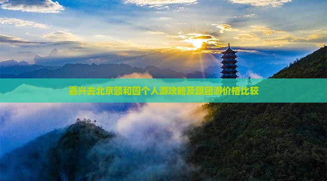 嘉兴去北京颐和园个人游攻略及跟团游价格比较