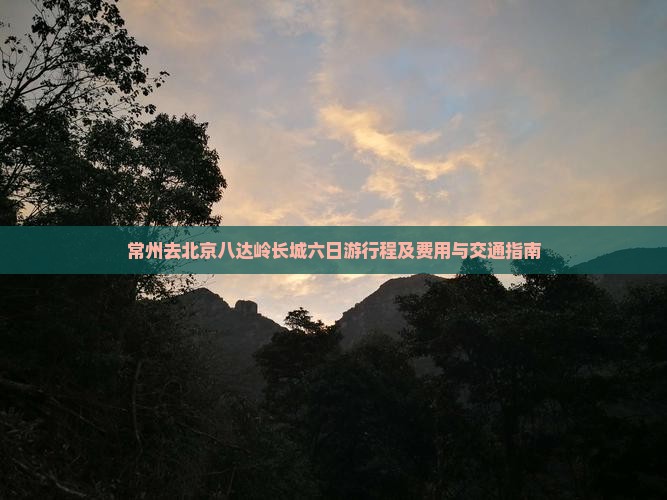 常州去北京八达岭长城六日游行程及费用与交通指南