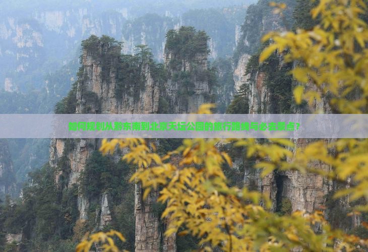 如何规划从黔东南到北京天坛公园的旅行路线与必去景点？